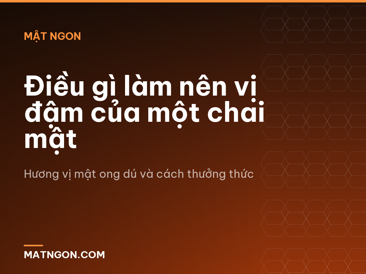 Điều gì làm nên vị đậm của một chai mật
