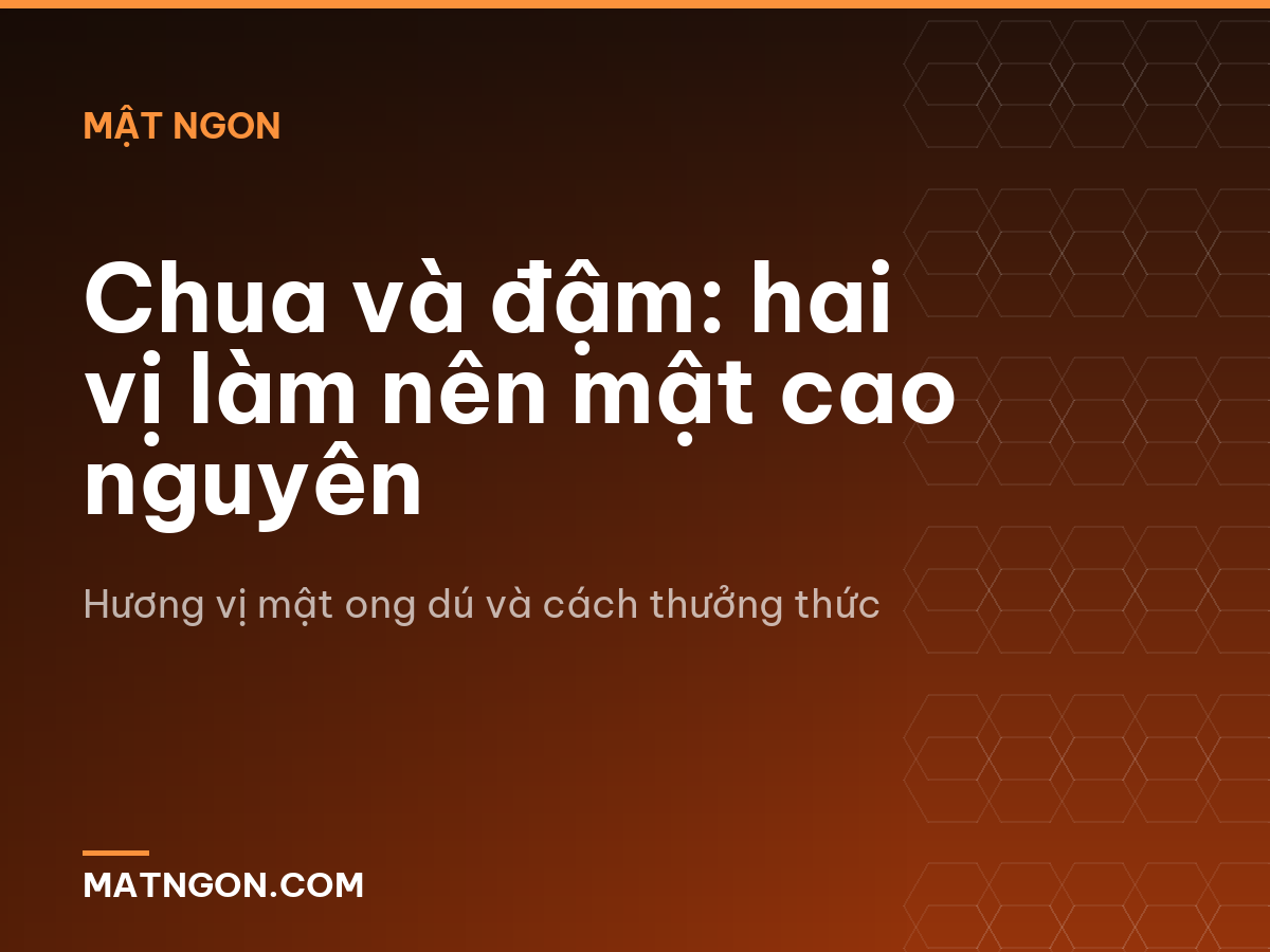Chua và đậm: hai vị làm nên mật cao nguyên