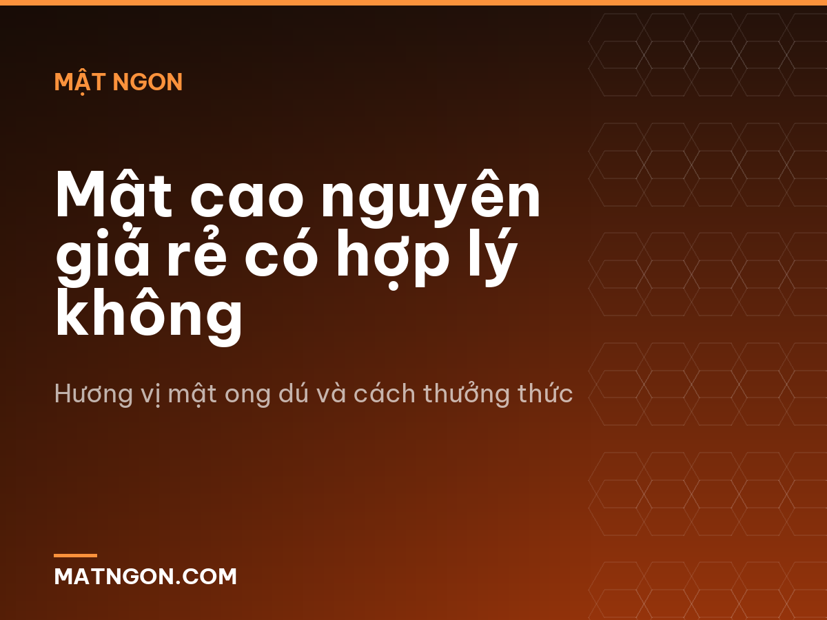 Mật cao nguyên giá rẻ có hợp lý không
