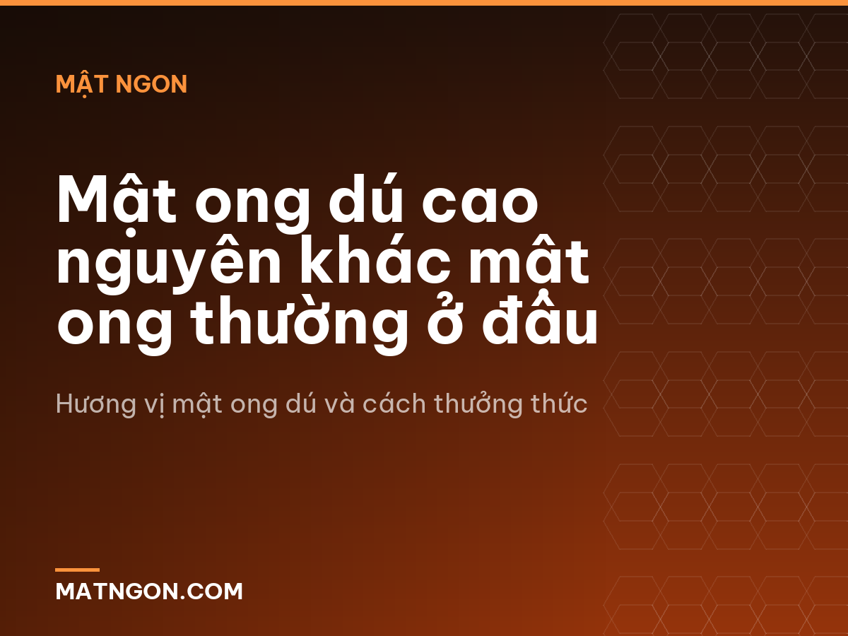 Mật ong dú cao nguyên khác mật ong thường ở đâu